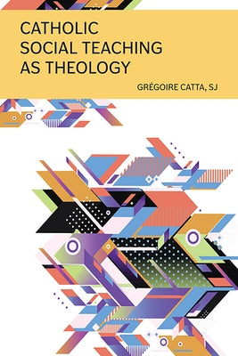 Catholic Social Teaching as Theology by Catta, GrÃ©goire