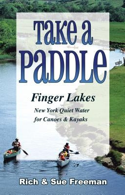 Take a Paddle--Finger Lakes: Quiet Water for Canoes and Kayaks in New York's Finger Lakes by Freeman, Rich