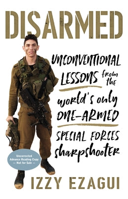 Disarmed: Unconventional Lessons from the World's Only One-Armed Special Forces Sharpshooter by Ezagui, Izzy