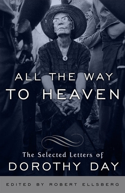 All the Way to Heaven: All the Way to Heaven: The Selected Letters of Dorothy Day by Day, Dorothy