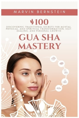 Gua Sha Mastery: Discovering Traditional Secrets for Mental, Physical, and Spiritual Transformation, Self-Healing, and Personal Growth by Bernstein, Marvin