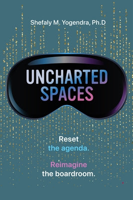 Uncharted Spaces: Reset the Agenda. Reimagine the Boardroom. by Yogendra, Shefaly M.