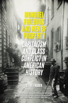 Mongrel Firebugs and Men of Property: Capitalism and Class Conflict in American History by Fraser, Steve