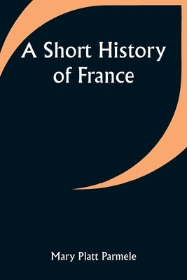 A Short History of France by Parmele, Mary Platt