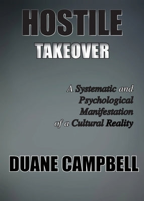Hostile Takeover: A Systematic and Psychological Manifestation of a Cultural Reality by Campbell, Duane