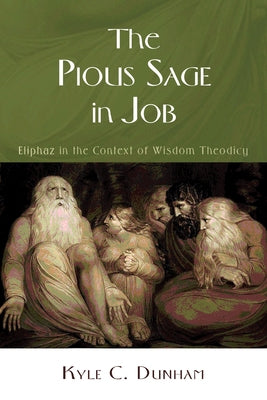 The Pious Sage in Job: Eliphaz in the Context of Wisdom Theodicy by Dunham, Kyle C.