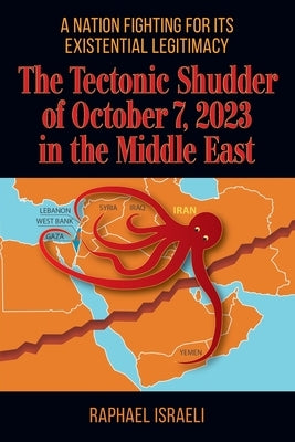 The Tectonic Shudder of October 7, 2023 in the Middle East: A Nation Fighting for Its Existential Legitimacy by Israeli, Raphael