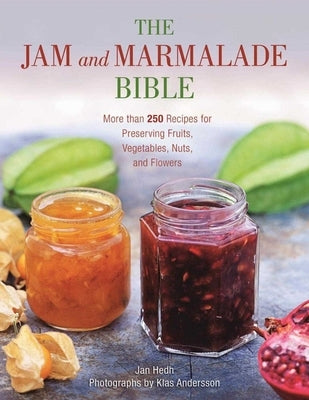 The Jam and Marmalade Bible: More Than 250 Recipes for Preserving Fruits, Vegetables, Nuts, and Flowers by Hedh, Jan