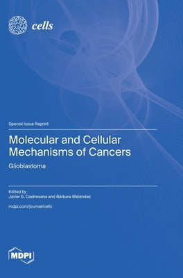 Molecular and Cellular Mechanisms of Cancers: Glioblastoma by Castresana, Javier S.