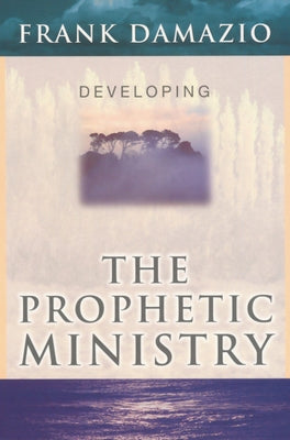 Developing the Prophetic Ministry by Damazio, Frank