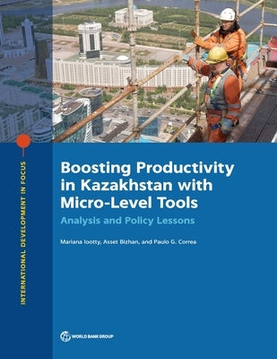 Boosting Productivity in Kazakhstan with Micro-Level Tools: Analysis and Policy Lessons by Iootty, Mariana