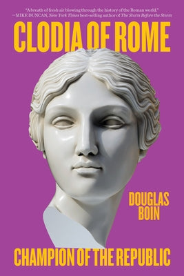 Clodia of Rome: Champion of the Republic by Boin, Douglas