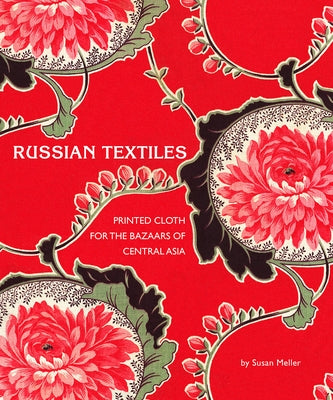 Russian Textiles: Printed Cloth for the Bazaars of Central Asia by Meller, Susan