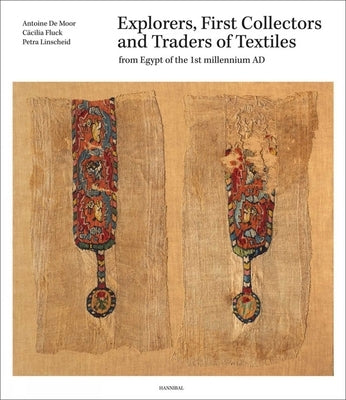 Explorers, First Collectors and Traders of Textiles: From Egypt of the 1st Millennium AD by Moor, Antoine