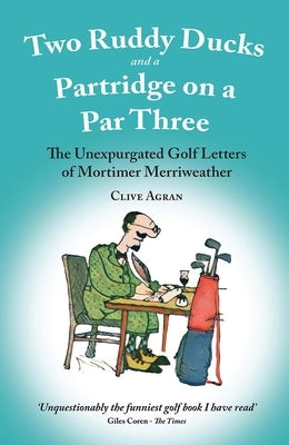 Two Ruddy Ducks and a Partridge on a Par Three: The Unexpurgated Golf Letters of Mortimer Merriweather by Agran, Clive