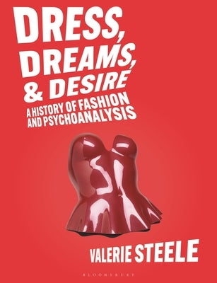 Dreams, Dress, and Desire: A History of Fashion and Psychoanalysis by Steele, Valerie