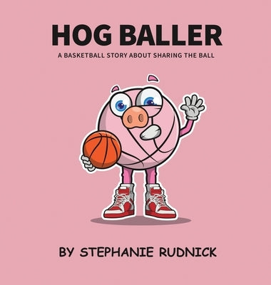 Hog Baller: Basketball Story About Sharing The Ball by Rudnick, Stephanie