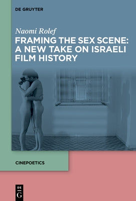 Framing the Sex Scene: A New Take on Israeli Film History by Rolef, Naomi