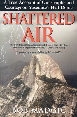 Shattered Air: A True Account of Catastrophe and Courage on Yosemite's Half Dome by Madgic, Bob