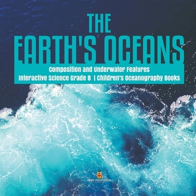 The Earth's Oceans Composition and Underwater Features Interactive Science Grade 8 Children's Oceanography Books by Baby Professor