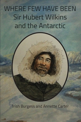 Where Few Have Been: Sir Hubert Wilkins and the Antarctic by Burgess, Trish