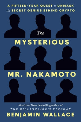 The Mysterious Mr. Nakamoto: A Fifteen-Year Quest to Unmask the Secret Genius Behind Crypto by Wallace, Benjamin