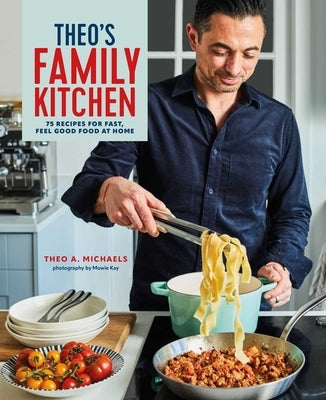 Theo's Family Kitchen: 75 Recipes for Fast, Feel Good Food at Home by Michaels, Theo A.