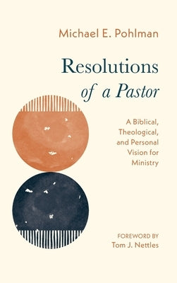 Resolutions of a Pastor: A Biblical, Theological, and Personal Vision for Ministry by Pohlman, Michael E.