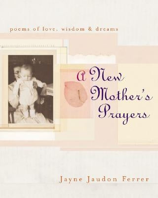 A New Mother's Prayers: Poems of Love, Wisdom & Dreams by Jaudon Ferrer, Jayne