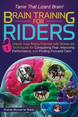 Brain Training for Riders: Unlock Your Riding Potential with Stressless Techniques for Conquering Fear, Improving Performance, and Finding Focused Cal by Waldo, Andreamonsarrat