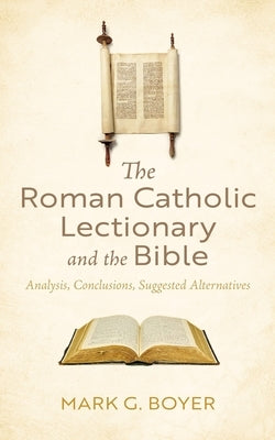 The Roman Catholic Lectionary and the Bible: Analysis, Conclusions, Suggested Alternatives by Boyer, Mark G.