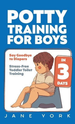 Potty Training for Boys: Say Goodbye to Diapers in 3 Days: Stress-Free Toddler Toilet Training by York, Jane