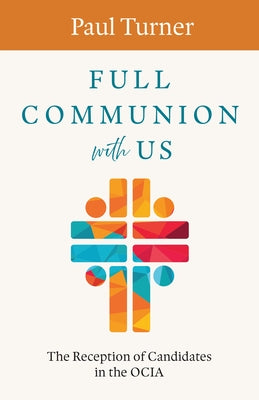 Full Communion with Us: The Reception of Candidates in the Ocia by Turner, Paul