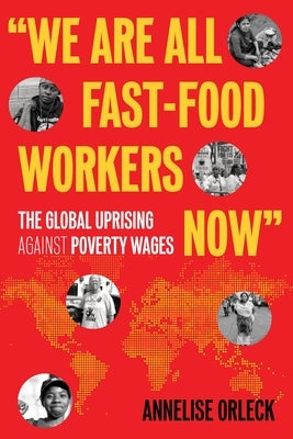 We Are All Fast-Food Workers Now: The Global Uprising Against Poverty Wages by Orleck, Annelise