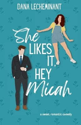 She Likes It, Hey Micah: A Sweet Romantic Comedy by Lecheminant, Dana