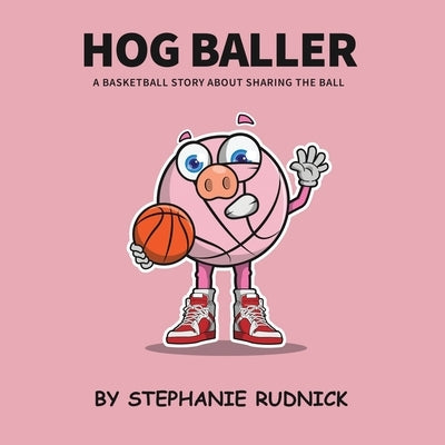 Hog Baller: Basketball Story About Sharing The Ball by Rudnick, Stephanie