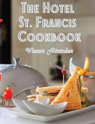 The Hotel St. Francis Cookbook: Expression to The Art of Cookery by Victor Hirtzler