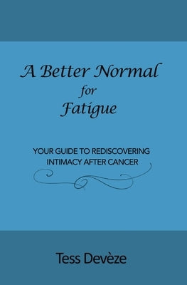 A Better Normal for Fatigue: Your Guide to Rediscovering Intimacy After Cancer by Dev&#232;ze, Tess
