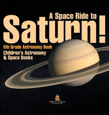 A Space Ride to Saturn! 5th Grade Astronomy Book Children's Astronomy & Space Books by Baby Professor