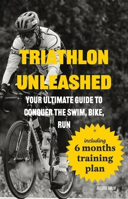 Triathlon Unleashed: Your Ultimate Guide to Conquer the Swim, Bike, Run by Malm, Alf Erik