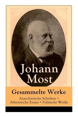 Gesammelte Werke: Anarchistische Schriften + Atheistische Essays + Politische Werke: Die Freie Gesellschaft + Die Gottespest + Die Eigentumsbestie + K by Most, Johann