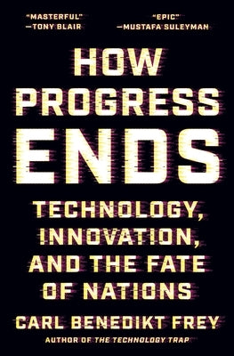 How Progress Ends: Technology, Innovation, and the Fate of Nations by Frey, Carl Benedikt