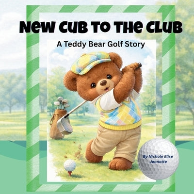 New Cub to the Club: A Teddy Bear Golf Story by Jeonotte, Nichole Elise