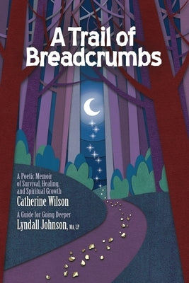 A Trail of Breadcrumbs: A Poetic Memoir of Survival, Healing, and Spiritual Growth - With a Guide for Going Deeper by Wilson, Catherine