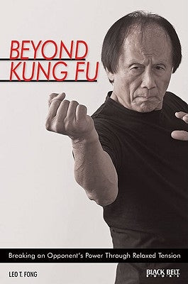 Beyond Kung Fu: Breaking an Opponent's Power Through Relaxed Tension by Fong, Leo T.