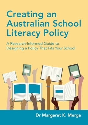 Creating an Australian School Literacy Policy: A Research-Informed Guide to Designing a Policy That Fits Your School by Merga, Margaret K.