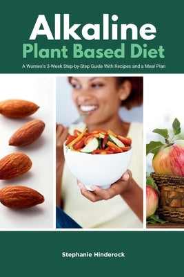Alkaline Plant Based Diet: A Women's 3-Week Step-by-Step With Recipes and a Meal Plan by Hinderock, Stephanie
