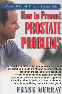 How to Prevent Prostate Problems: A Complete Guide to the Essentials of Prostate Health by Murray, Frank