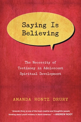 Saying Is Believing: The Necessity of Testimony in Adolescent Spiritual Development by Drury, Amanda Hontz
