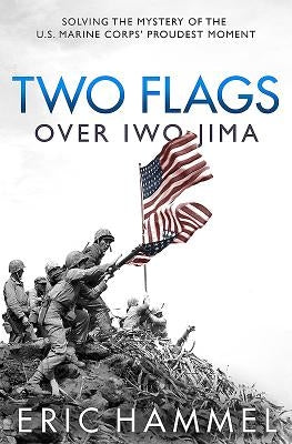 Two Flags Over Iwo Jima: Solving the Mystery of the U.S. Marine Corps' Proudest Moment by Hammel, Eric M.